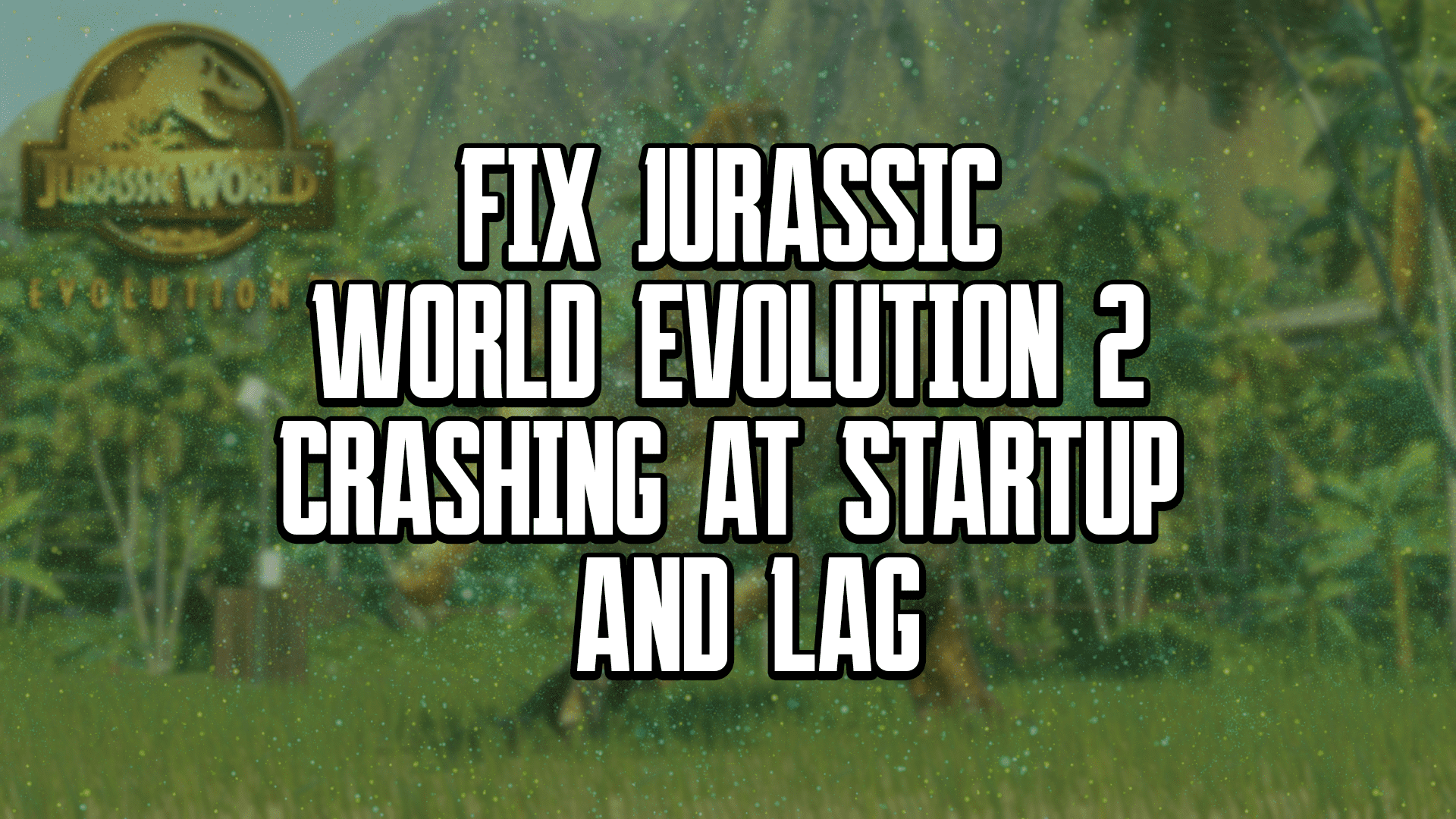 How to Fix Jurassic World Evolution 2 Crashing at Startup and Lag